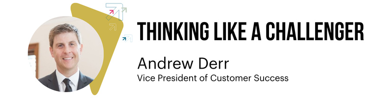 Thinking Like a Challenger Andrew Derr Vice President of Customer Success